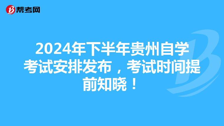 2024年下半年贵州自学考试安排发布，考试时间提前知晓！