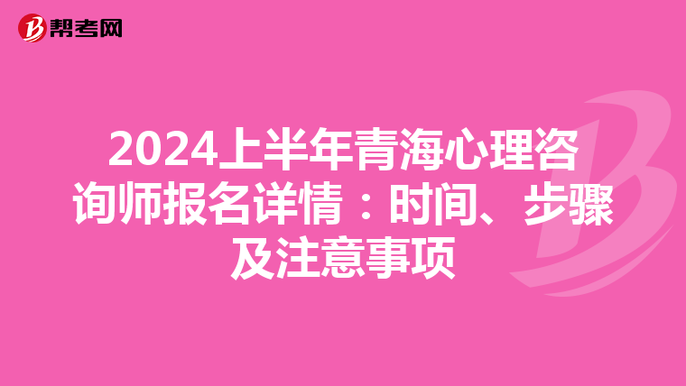 2024上半年青海心理咨询师报名详情：时间、步骤及注意事项