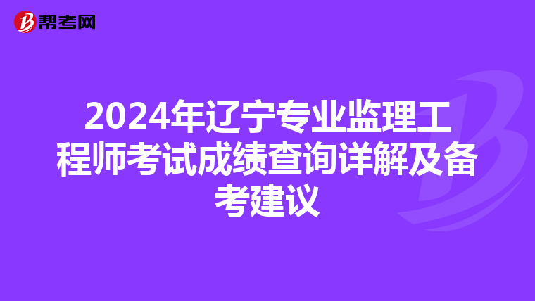 2024年辽宁专业监理工程师考试成绩查询详解及备考建议