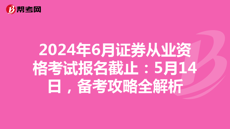 2024年6月证券从业资格考试报名截止：5月14日，备考攻略全解析