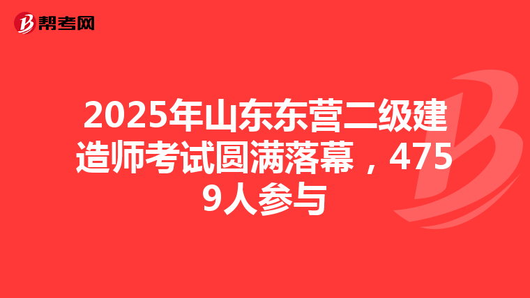 2025年山東東營二級建造師考試圓滿落幕，4759人參與
