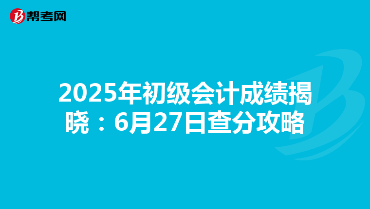 2025年初级会计成绩揭晓：6月27日查分攻略
