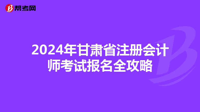 2024年甘肅省注冊會計師考試報名全攻略