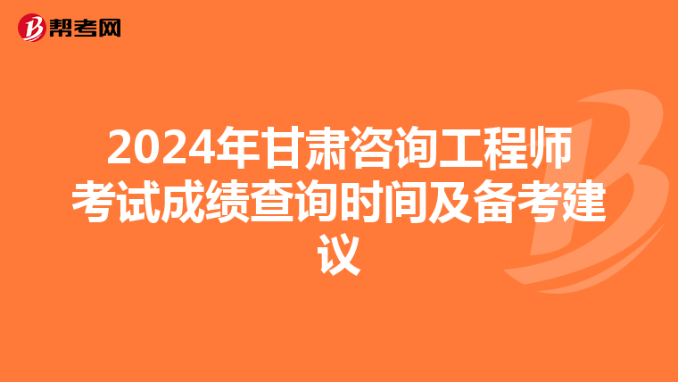 2024年甘肃咨询工程师考试成绩查询时间及备考建议