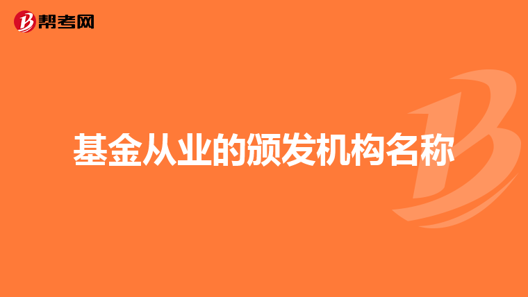 基金从业的颁发机构名称