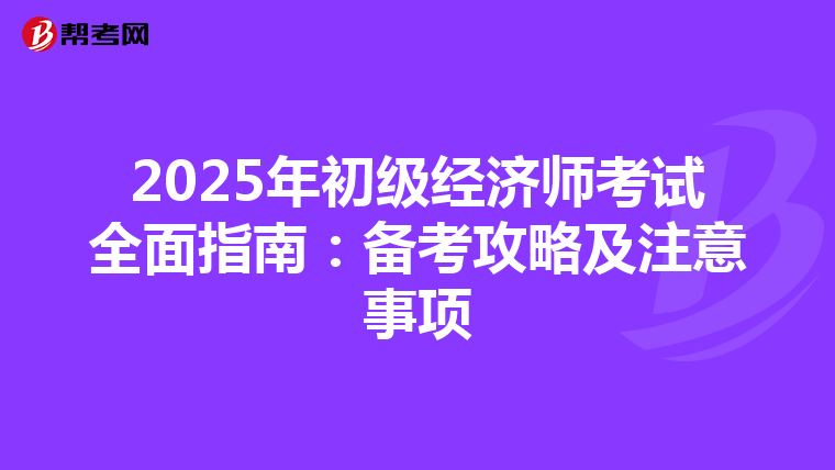 2025年初级经济师考试全面指南：备考攻略及注意事项