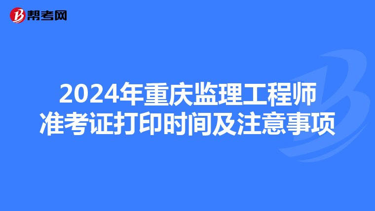 2024年重庆监理工程师准考证打印时间及注意事项
