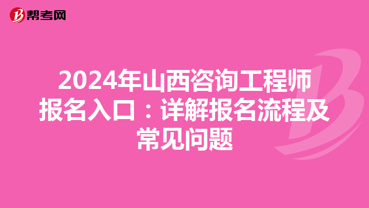 2024年山西咨询工程师报名入口：详解报名流程及常见问题
