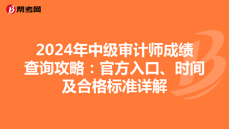 2024年中级审计师成绩查询攻略：官方入口、时间及合格标准详解