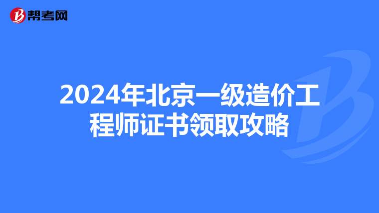 2024年北京一级造价工程师证书领取攻略