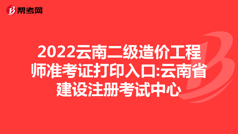 2022云南二級造價工程師準考證打印入口:云南省建設注冊考試中心