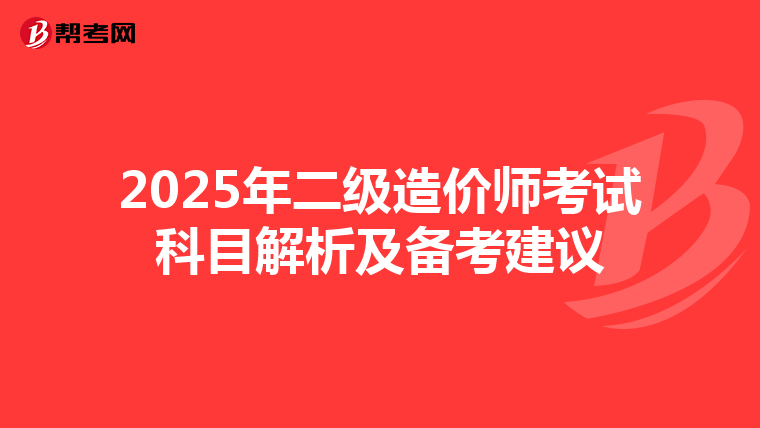 2025年二级造价师考试科目解析及备考建议