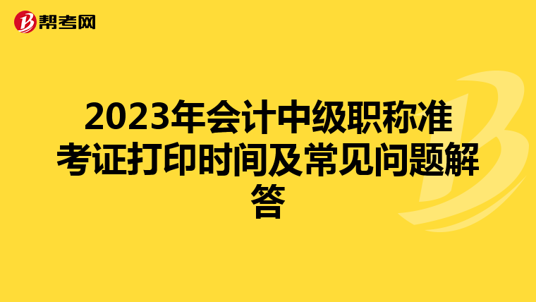 2023年会计中级职称准考证打印时间及常见问题解答