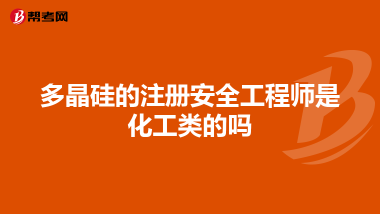 多晶硅的注冊安全工程師是化工類的嗎