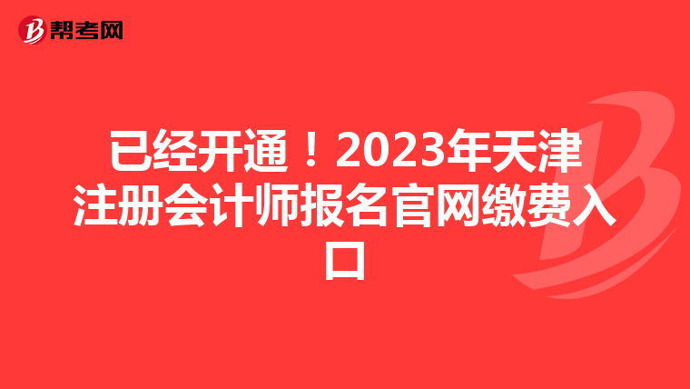 已經(jīng)開通！2023年天津注冊(cè)會(huì)計(jì)師報(bào)名官網(wǎng)繳費(fèi)入口