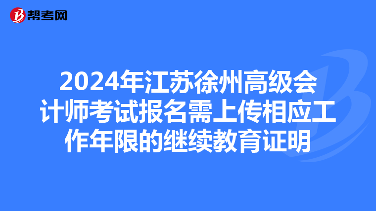 2024年江苏徐州高级会计师考试报名需上传相应工作年限的继续教育证明