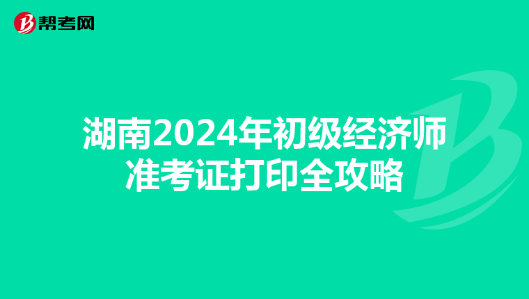 湖南2024年初级经济师准考证打印全攻略