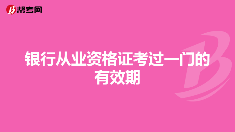 銀行從業(yè)資格證考過(guò)一門(mén)的有效期