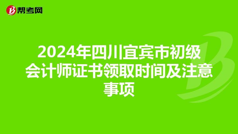 2024年四川宜宾市初级会计师证书领取时间及注意事项