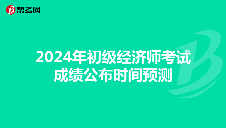 2024年初级经济师考试成绩公布时间预测