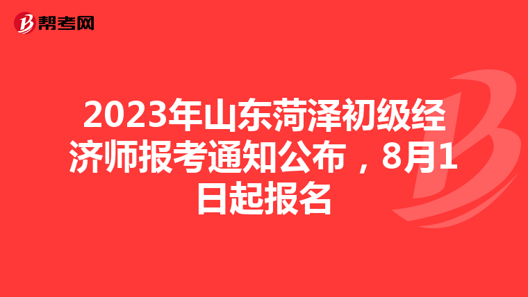 2023年山東菏澤初級經(jīng)濟師報考通知公布,8月1日起報名