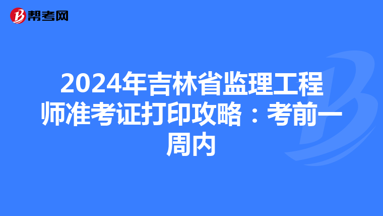 2024年吉林省监理工程师准考证打印攻略：考前一周内
