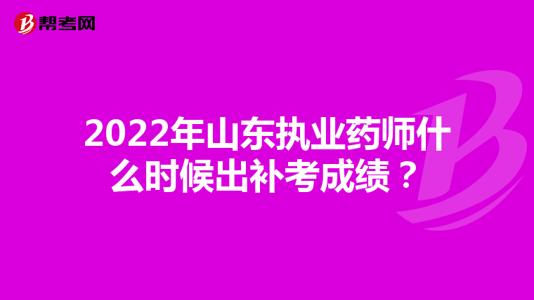 2022年山东执业药师什么时候出补考成绩?