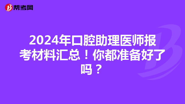 2024年口腔助理醫師報考材料匯總！你都準備好了嗎？