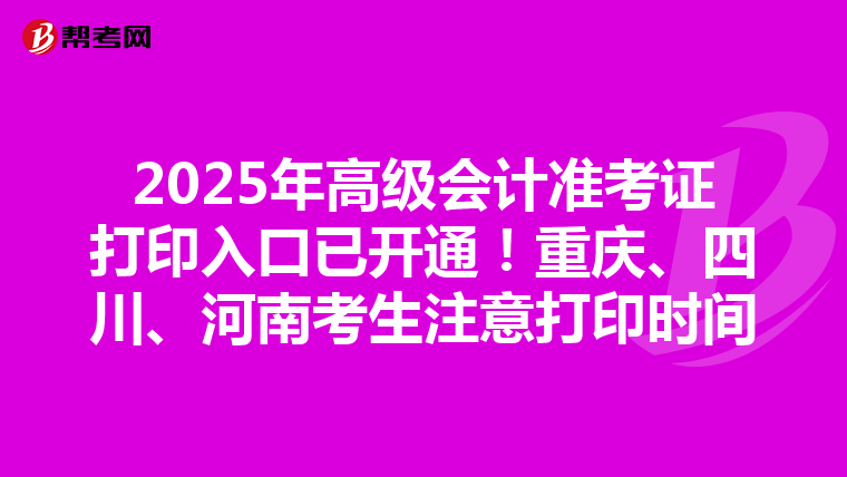 2025年高级会计准考证打印入口已开通！重庆、四川、河南考生注意打印时间