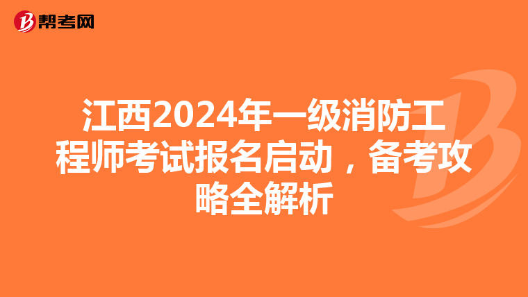 江西2024年一级消防工程师考试报名启动，备考攻略全解析
