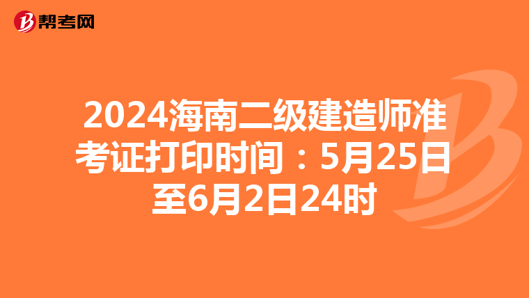 2024海南二級建造師準(zhǔn)考證打印時(shí)間:5月25日至6月2日24時(shí)