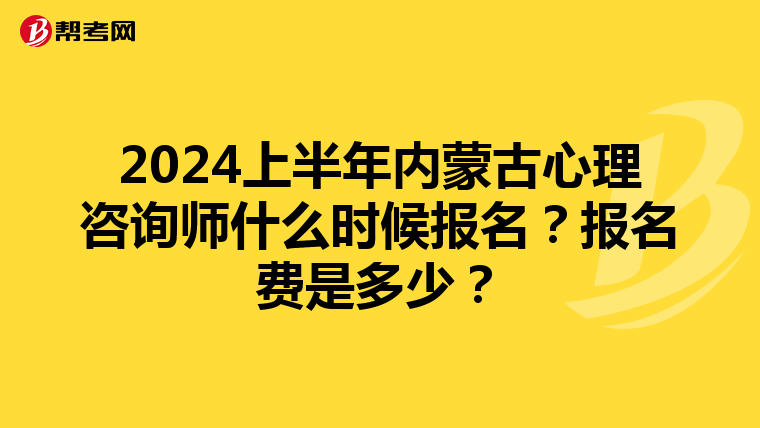 2024上半年内蒙古心理咨询师什么时候报名？报名费是多少？