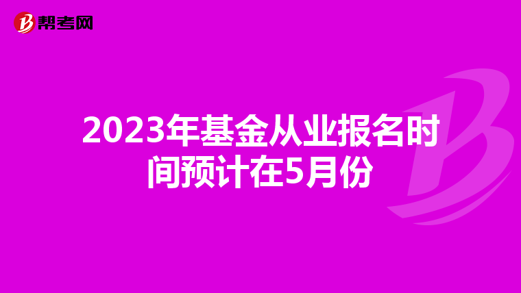 2023年基金从业报名时间预计在5月份