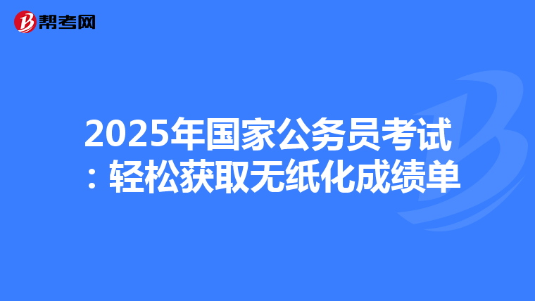 2025年国家公务员考试：轻松获取无纸化成绩单
