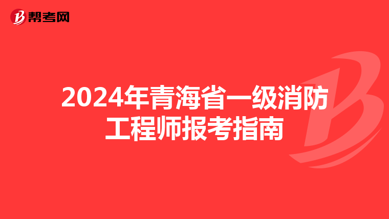 2024年青海省一级消防工程师报考指南
