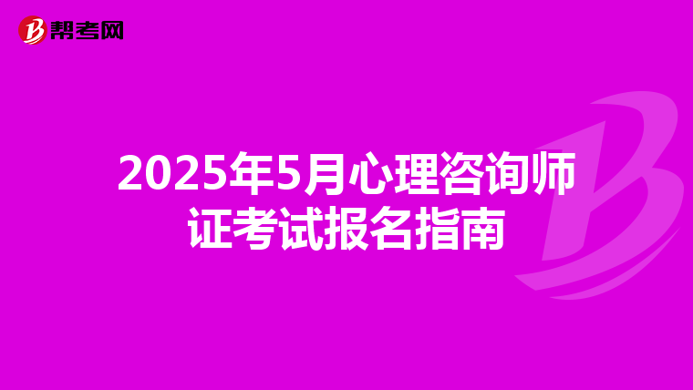 2025年5月心理咨询师证考试报名指南