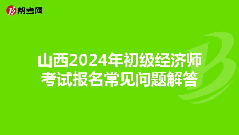 山西2024年初级经济师考试报名常见问题解答