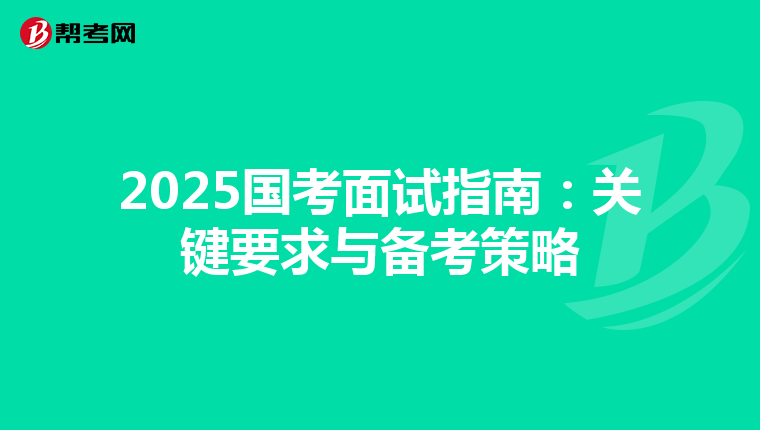 2025国考面试指南：关键要求与备考策略