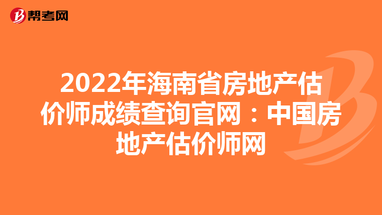 2022年海南省房地产估价师成绩查询官网：中国房地产估价师网