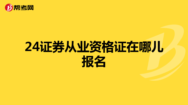 24证券从业资格证在哪儿报名