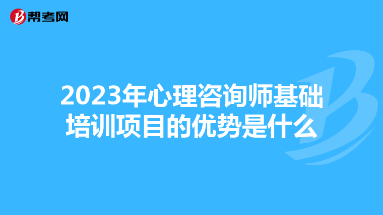 2023年心理咨询师基础培训项目的优势是什么
