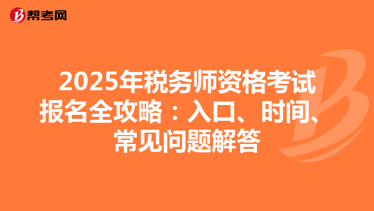2025年税务师资格考试报名全攻略：入口、时间、常见问题解答