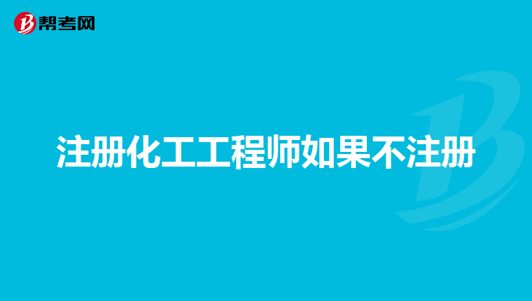 注冊化工工程師如果不注冊