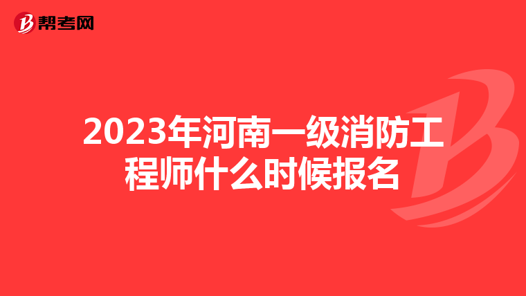 2023年河南一级消防工程师什么时候报名