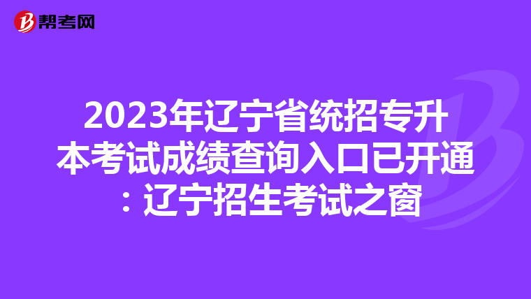 2023年辽宁省统招专升本考试成绩查询入口已开通：辽宁招生考试之窗