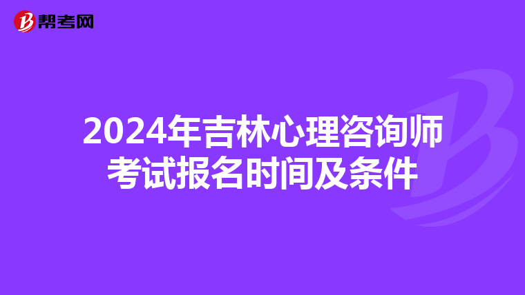 2024年吉林心理咨询师考试报名时间及条件