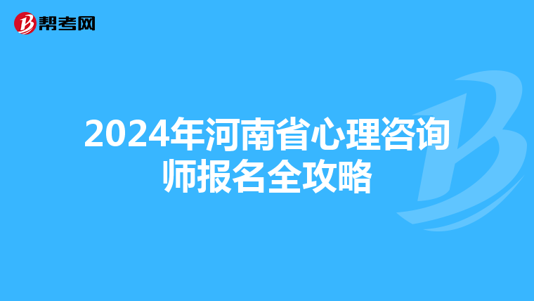 2024年河南省心理咨询师报名全攻略