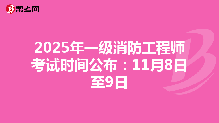 2025年一级消防工程师考试时间公布：11月8日至9日