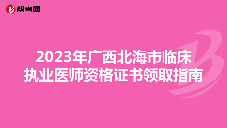 2023年广西北海市临床执业医师资格证书领取指南