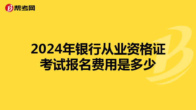2024年银行从业资格证考试报名费用是多少